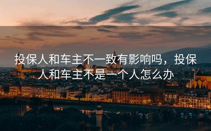 投保人和车主不一致有影响吗，投保人和车主不是一个人怎么办