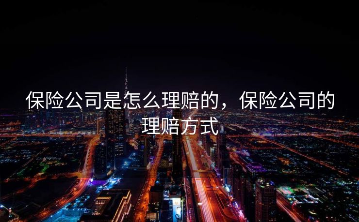 保险公司是怎么理赔的，保险公司的理赔方式