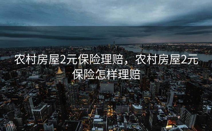 农村房屋2元保险理赔，农村房屋2元保险怎样理赔