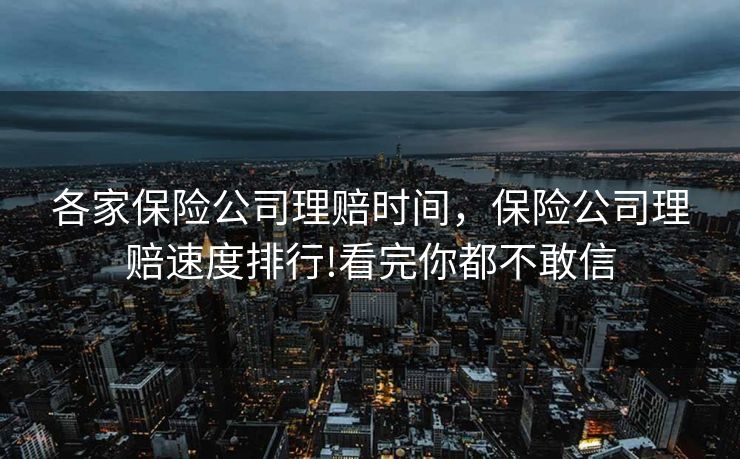 各家保险公司理赔时间，保险公司理赔速度排行!看完你都不敢信