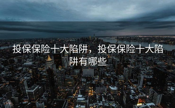 投保保险十大陷阱，投保保险十大陷阱有哪些