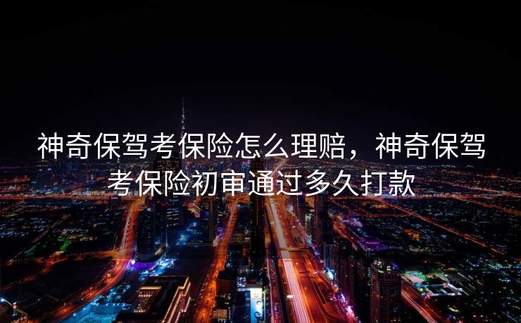 神奇保驾考保险怎么理赔，神奇保驾考保险初审通过多久打款