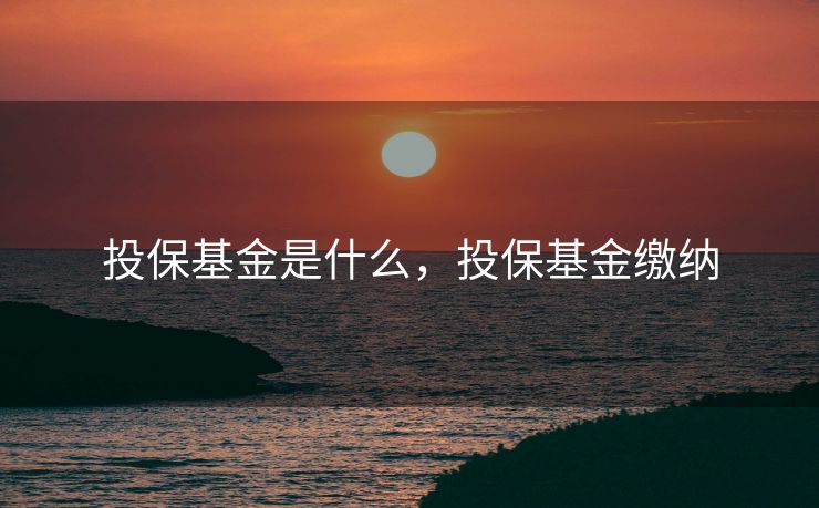 投保基金是什么，投保基金缴纳