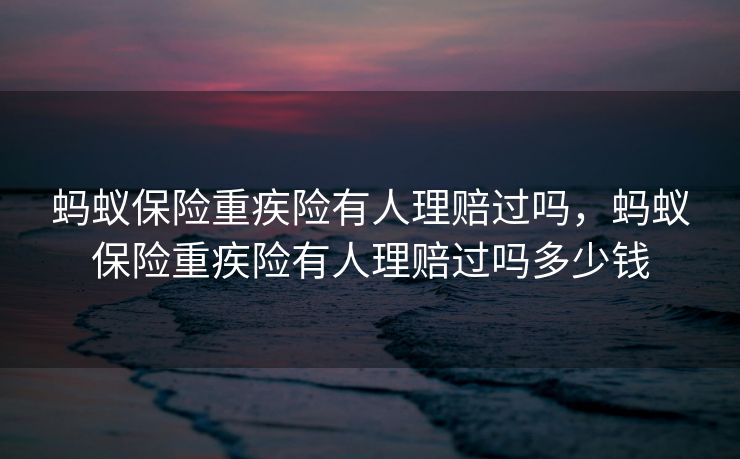 蚂蚁保险重疾险有人理赔过吗，蚂蚁保险重疾险有人理赔过吗多少钱