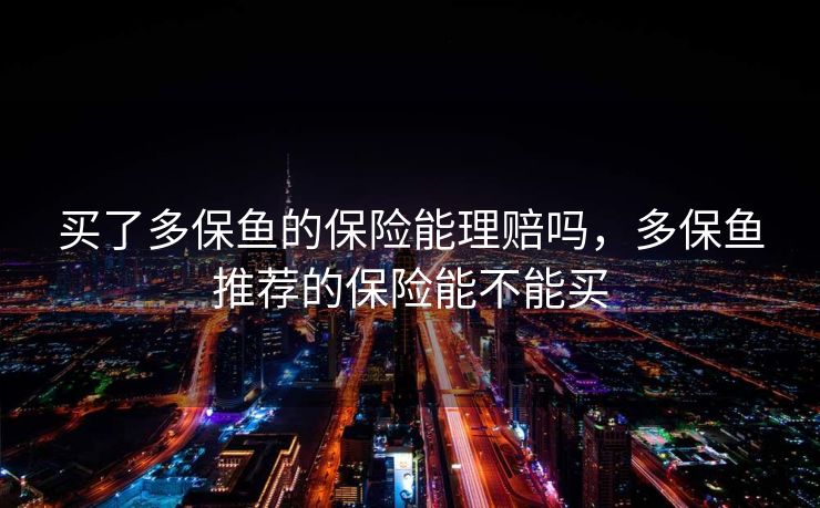 买了多保鱼的保险能理赔吗，多保鱼推荐的保险能不能买