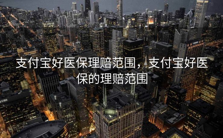 支付宝好医保理赔范围，支付宝好医保的理赔范围