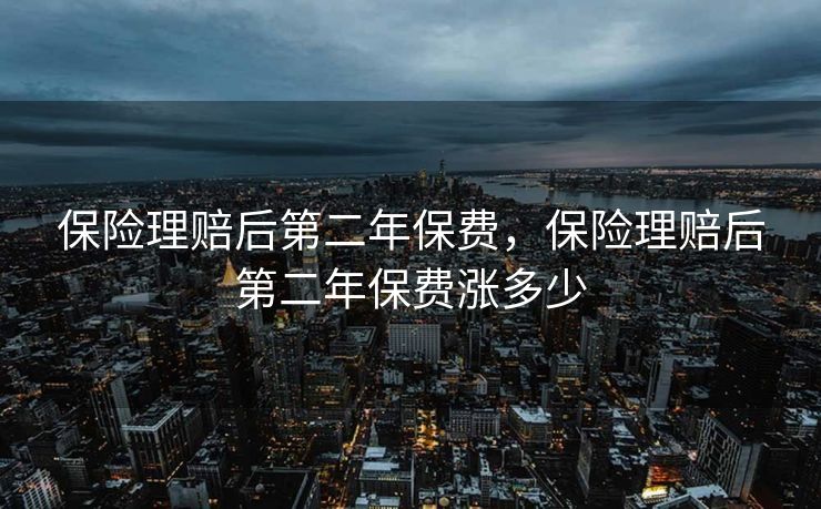 保险理赔后第二年保费，保险理赔后第二年保费涨多少