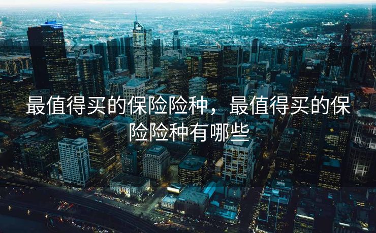 最值得买的保险险种，最值得买的保险险种有哪些