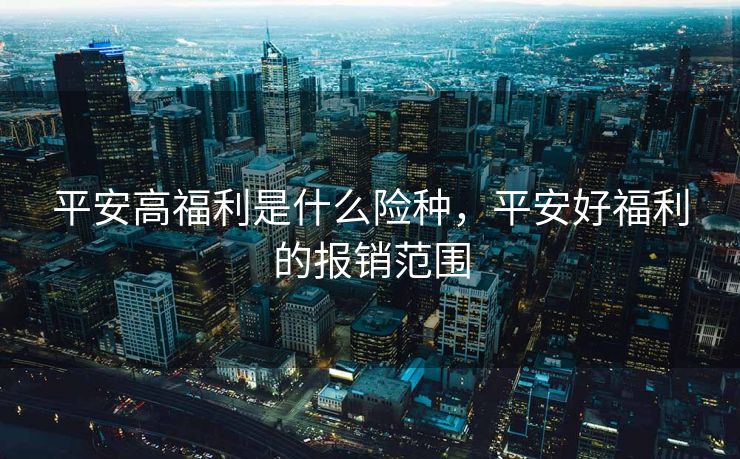 平安高福利是什么险种，平安好福利的报销范围