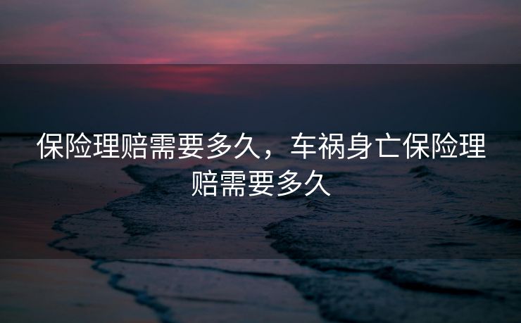 保险理赔需要多久，车祸身亡保险理赔需要多久