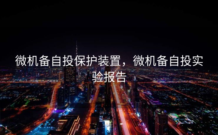 微机备自投保护装置，微机备自投实验报告