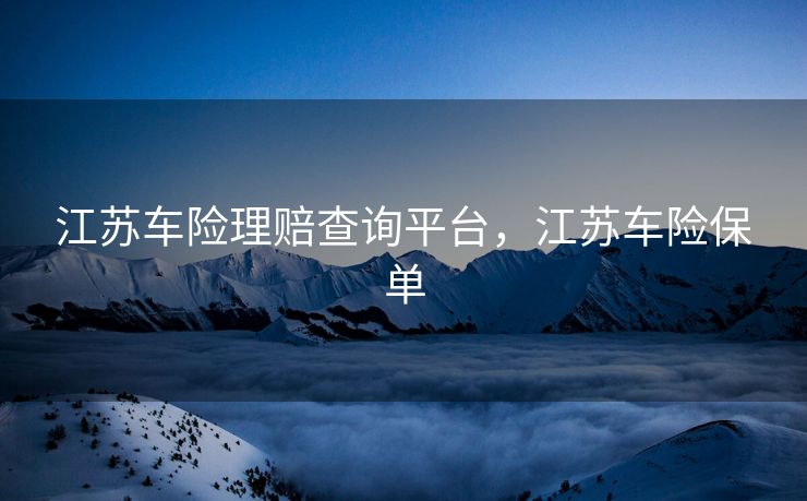 江苏车险理赔查询平台，江苏车险保单