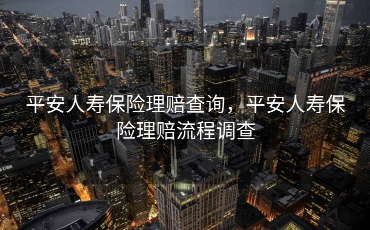 平安人寿保险理赔查询，平安人寿保险理赔流程调查